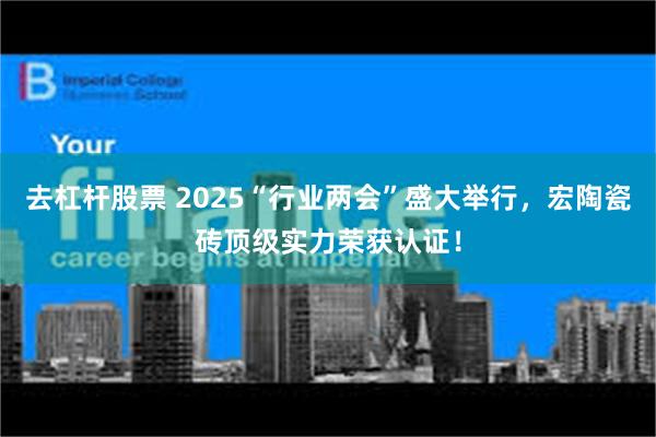 去杠杆股票 2025“行业两会”盛大举行，宏陶瓷砖顶级实力荣获认证！