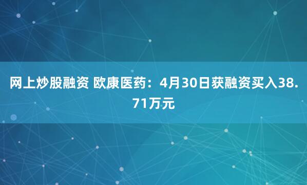 网上炒股融资 欧康医药：4月30日获融资买入38.71万元