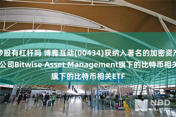 炒股有杠杆吗 博雅互动(00434)获纳入著名的加密资产管理公司Bitwise Asset Management旗下的比特币相关ETF