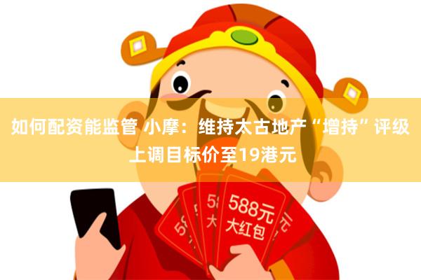如何配资能监管 小摩：维持太古地产“增持”评级 上调目标价至19港元
