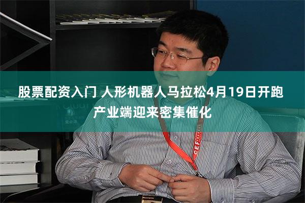 股票配资入门 人形机器人马拉松4月19日开跑 产业端迎来密集催化