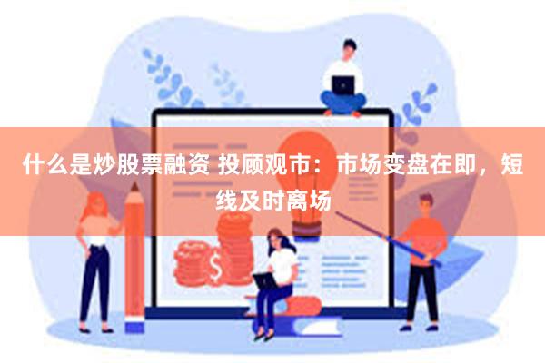 什么是炒股票融资 投顾观市：市场变盘在即，短线及时离场