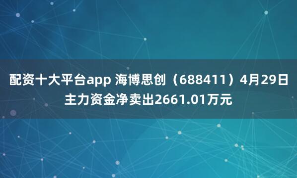 配资十大平台app 海博思创（688411）4月29日主力资金净卖出2661.01万元