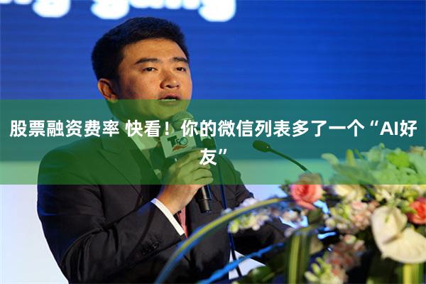 股票融资费率 快看！你的微信列表多了一个“AI好友”