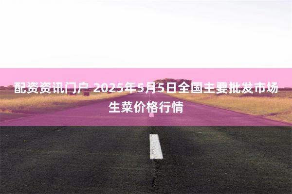 配资资讯门户 2025年5月5日全国主要批发市场生菜价格行情