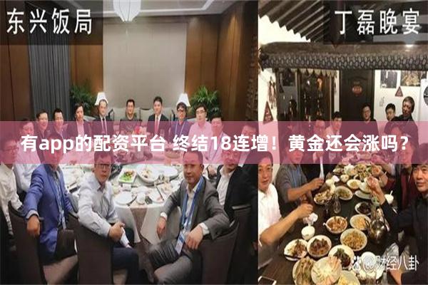 有app的配资平台 终结18连增！黄金还会涨吗？
