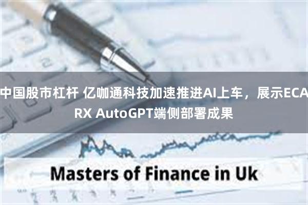 中国股市杠杆 亿咖通科技加速推进AI上车，展示ECARX AutoGPT端侧部署成果