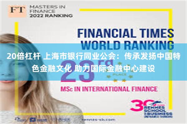 20倍杠杆 上海市银行同业公会：传承发扬中国特色金融文化 助力国际金融中心建设