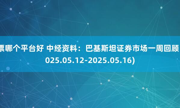 股票哪个平台好 中经资料：巴基斯坦证券市场一周回顾  (2025.05.12-2025.05.16)