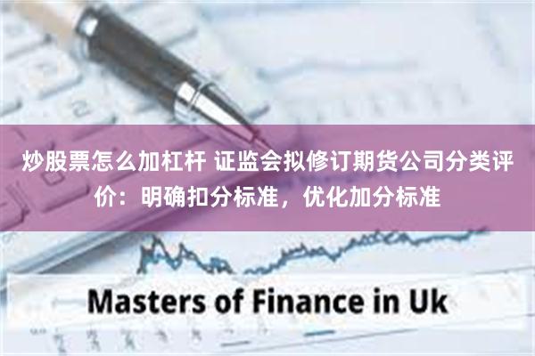 炒股票怎么加杠杆 证监会拟修订期货公司分类评价：明确扣分标准，优化加分标准