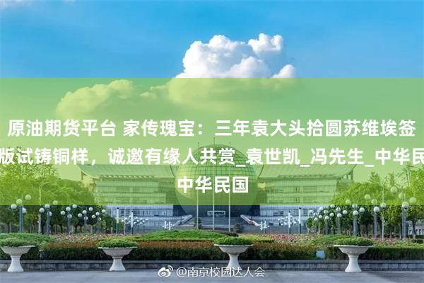 原油期货平台 家传瑰宝：三年袁大头拾圆苏维埃签字版试铸铜样，诚邀有缘人共赏_袁世凯_冯先生_中华民国