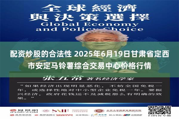 配资炒股的合法性 2025年6月19日甘肃省定西市安定马铃薯综合交易中心价格行情