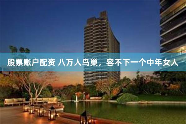 股票账户配资 八万人鸟巢，容不下一个中年女人
