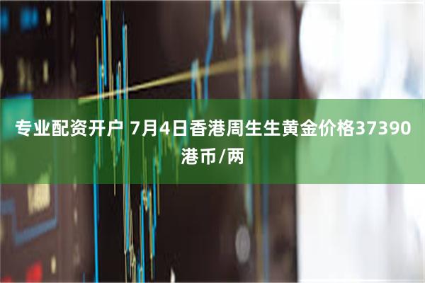 专业配资开户 7月4日香港周生生黄金价格37390港币/两
