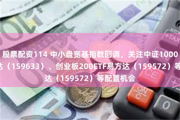 股票配资114 中小盘宽基指数回调，关注中证1000ETF易方达（159633）、创业板200ETF易方达（159572）等配置机会