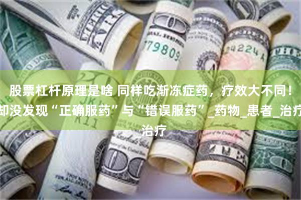 股票杠杆原理是啥 同样吃渐冻症药，疗效大不同！却没发现“正确服药”与“错误服药”_药物_患者_治疗