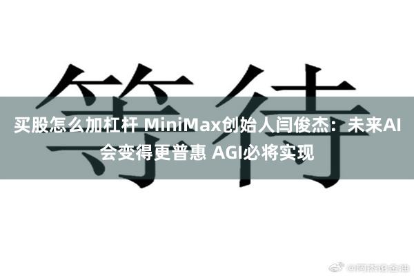 买股怎么加杠杆 MiniMax创始人闫俊杰：未来AI会变得更普惠 AGI必将实现