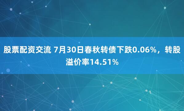 股票配资交流 7月30日春秋转债下跌0.06%，转股溢价率14.51%