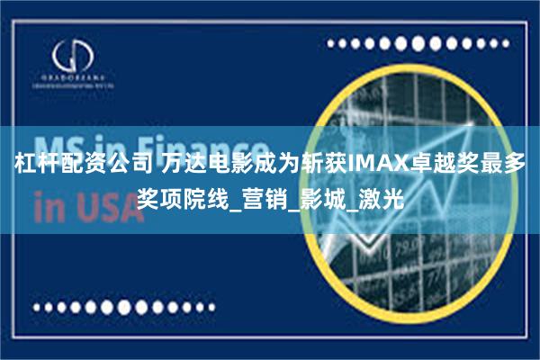 杠杆配资公司 万达电影成为斩获IMAX卓越奖最多奖项院线_营销_影城_激光