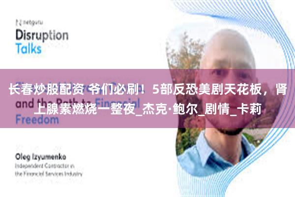 长春炒股配资 爷们必刷！5部反恐美剧天花板，肾上腺素燃烧一整夜_杰克·鲍尔_剧情_卡莉