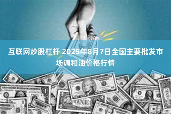 互联网炒股杠杆 2025年8月7日全国主要批发市场调和油价格行情