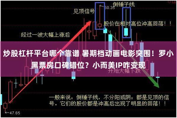 炒股杠杆平台哪个靠谱 暑期档动画电影突围！罗小黑票房口碑错位？小而美IP咋变现