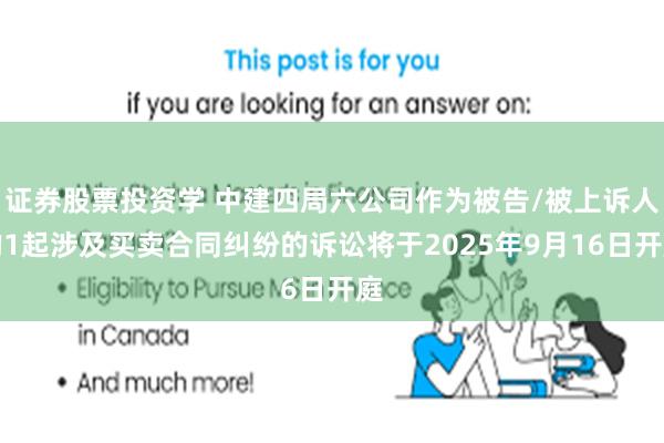 证券股票投资学 中建四局六公司作为被告/被上诉人的1起涉及买卖合同纠纷的诉讼将于2025年9月16日开庭