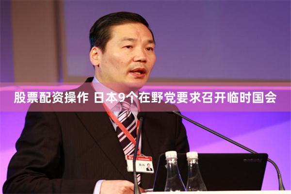 股票配资操作 日本9个在野党要求召开临时国会