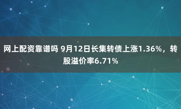 网上配资靠谱吗 9月12日长集转债上涨1.36%，转股溢价率6.71%