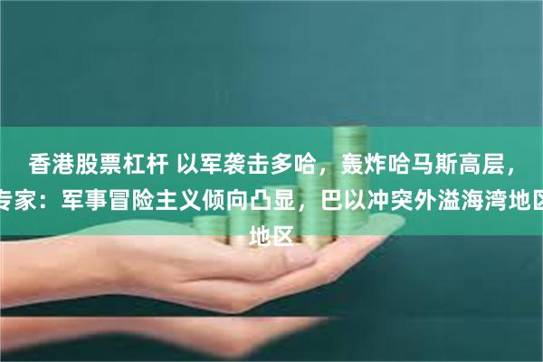 香港股票杠杆 以军袭击多哈，轰炸哈马斯高层，专家：军事冒险主义倾向凸显，巴以冲突外溢海湾地区