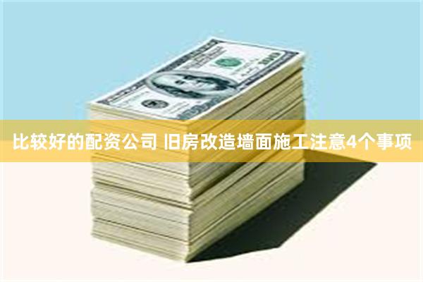 比较好的配资公司 旧房改造墙面施工注意4个事项