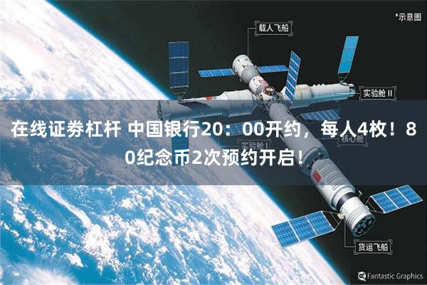 在线证劵杠杆 中国银行20：00开约，每人4枚！80纪念币2次预约开启！