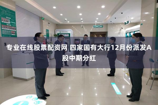 专业在线股票配资网 四家国有大行12月份派发A股中期分红