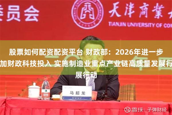 股票如何配资配资平台 财政部：2026年进一步增加财政科技投入 实施制造业重点产业链高质量发展行动