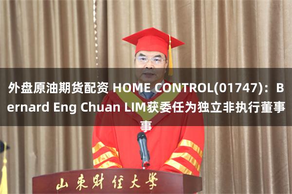 外盘原油期货配资 HOME CONTROL(01747)：Bernard Eng Chuan LIM获委任为独立非执行董事